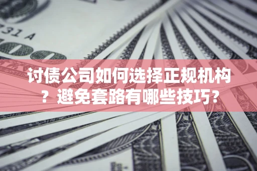 北京讨债公司如何选择正规机构？避免套路有哪些技巧？
