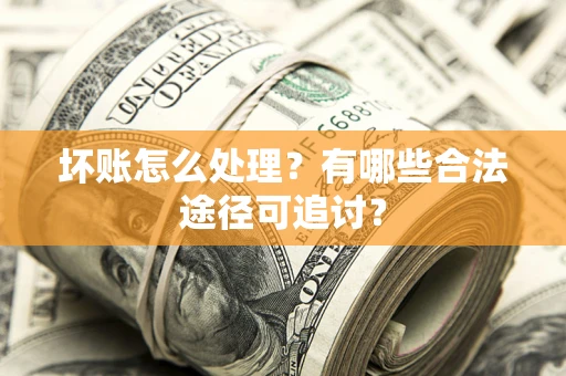 北京坏账怎么处理？有哪些合法途径可追讨？