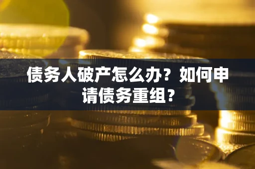 北京债务人破产怎么办？如何申请债务重组？