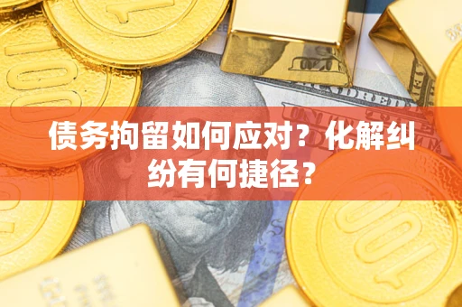 北京债务拘留如何应对？化解纠纷有何捷径？