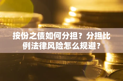 北京按份之债如何分担？分担比例法律风险怎么规避？
