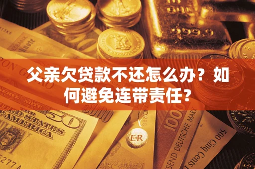 北京父亲欠贷款不还怎么办？如何避免连带责任？