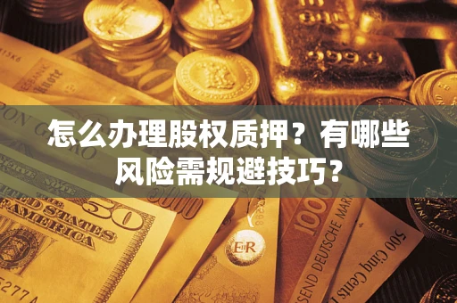 北京怎么办理股权质押？有哪些风险需规避技巧？