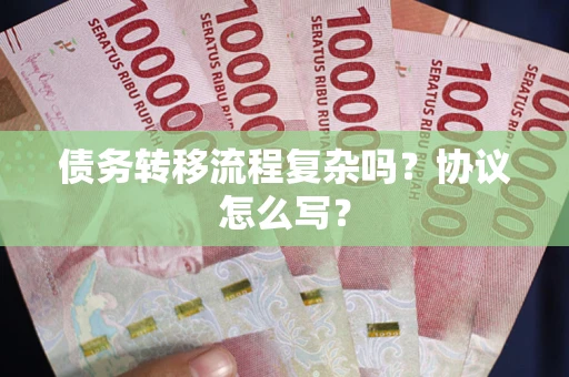 北京债务转移流程复杂吗？协议怎么写？