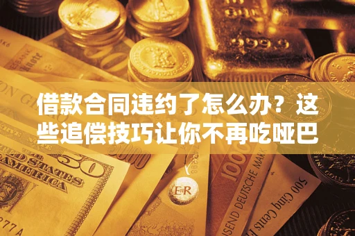 北京借款合同违约了怎么办？这些追偿技巧让你不再吃哑巴亏