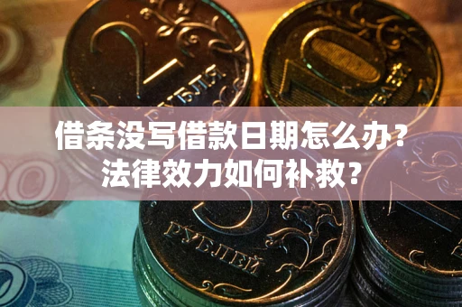 北京借条没写借款日期怎么办？法律效力如何补救？