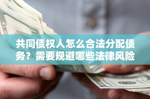 北京共同债权人怎么合法分配债务？需要规避哪些法律风险？