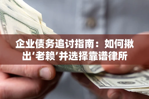 北京企业债务追讨指南：如何揪出‘老赖’并选择靠谱律所
