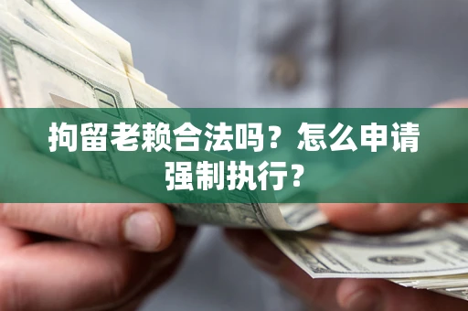 北京拘留老赖合法吗？怎么申请强制执行？