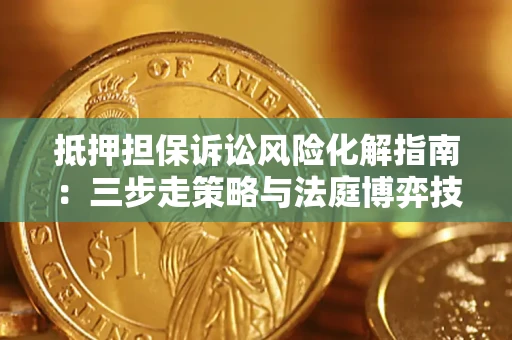 北京抵押担保诉讼风险化解指南：三步走策略与法庭博弈技巧