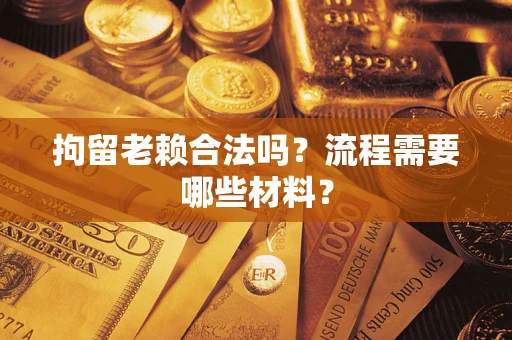 北京拘留老赖合法吗？流程需要哪些材料？