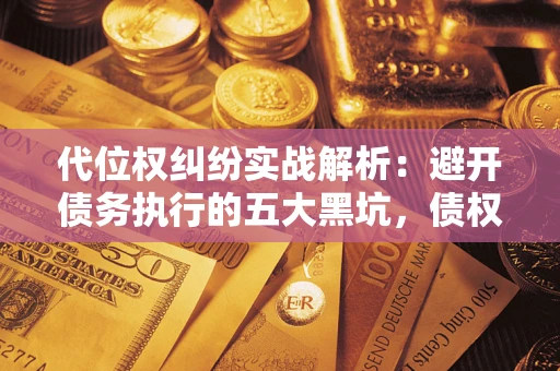 北京代位权纠纷实战解析：避开债务执行的五大黑坑，债权人必看指南