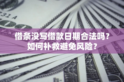 北京借条没写借款日期合法吗？如何补救避免风险？