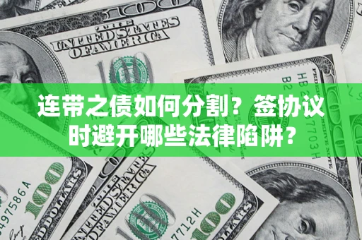北京连带之债如何分割？签协议时避开哪些法律陷阱？