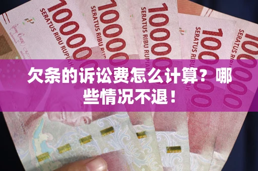 北京欠条的诉讼费怎么计算?哪些情况不退! 北京欠条的诉讼费怎么计算?哪些情况不退!