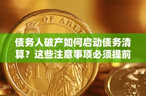 北京债务人破产如何启动债务清算？这些注意事项必须提前知道