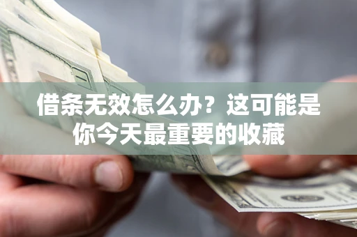 北京借条无效怎么办？这可能是你今天最重要的收藏