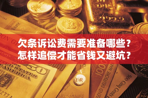 北京欠条诉讼费需要准备哪些？怎样追偿才能省钱又避坑？