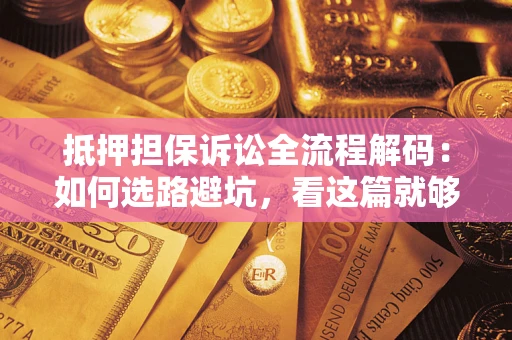 北京抵押担保诉讼全流程解码：如何选路避坑，看这篇就够了