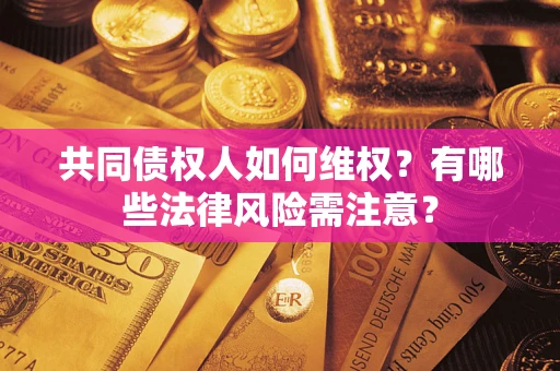 北京共同债权人如何维权？有哪些法律风险需注意？