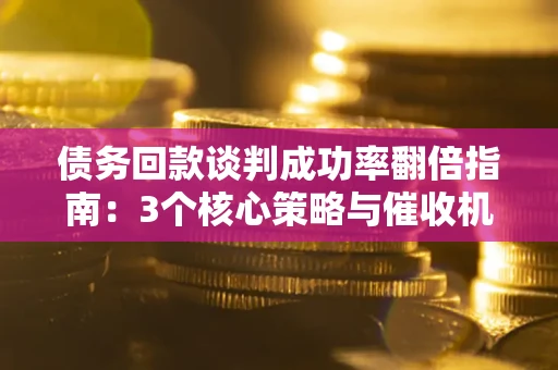 北京债务回款谈判成功率翻倍指南：3个核心策略与催收机构避坑法则