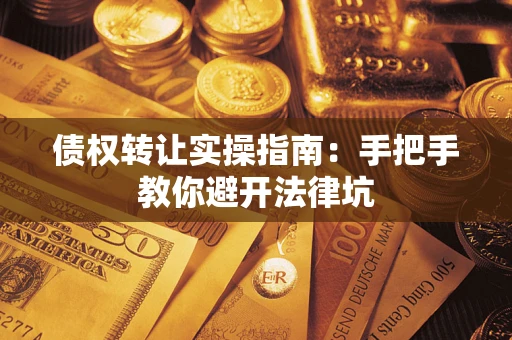 北京债权转让实操指南：手把手教你避开法律坑