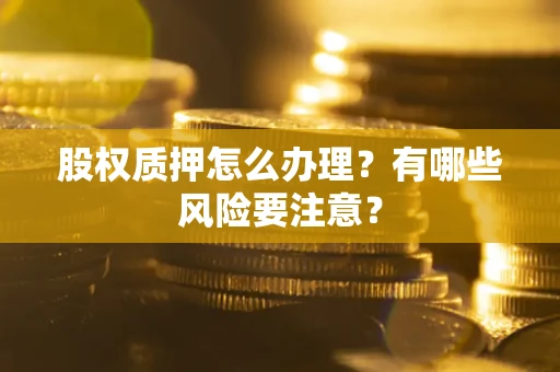 北京股权质押怎么办理？有哪些风险要注意？