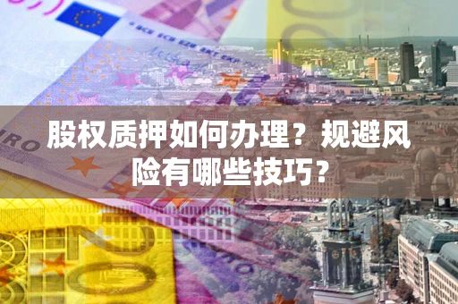 北京股权质押如何办理？规避风险有哪些技巧？