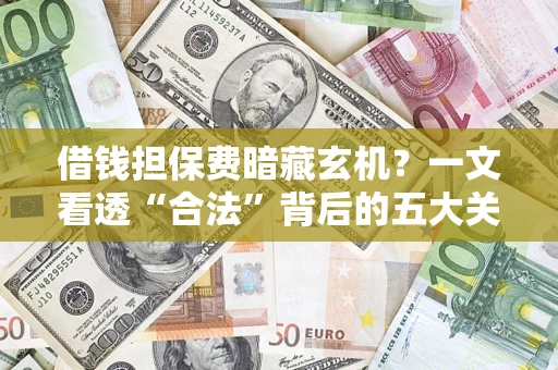 北京借钱担保费暗藏玄机？一文看透“合法”背后的五大关键陷阱