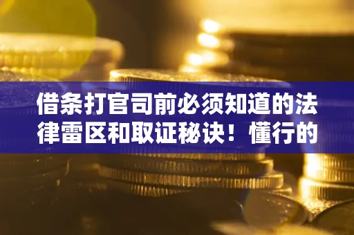 北京借条打官司前必须知道的法律雷区和取证秘诀！懂行的人已经留好这些证据