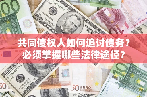 北京共同债权人如何追讨债务？必须掌握哪些法律途径？