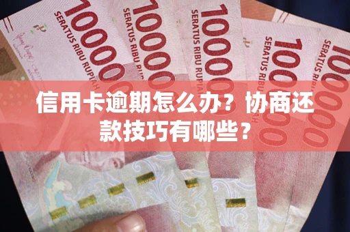 北京信用卡逾期怎么办？协商还款技巧有哪些？