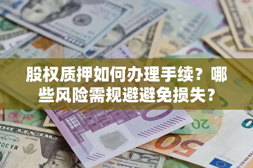北京股权质押如何办理手续？哪些风险需规避避免损失？