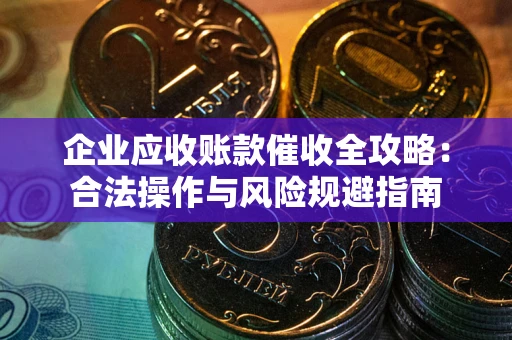 北京企业应收账款催收全攻略：合法操作与风险规避指南