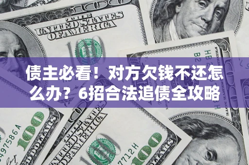 北京债主必看！对方欠钱不还怎么办？6招合法追债全攻略