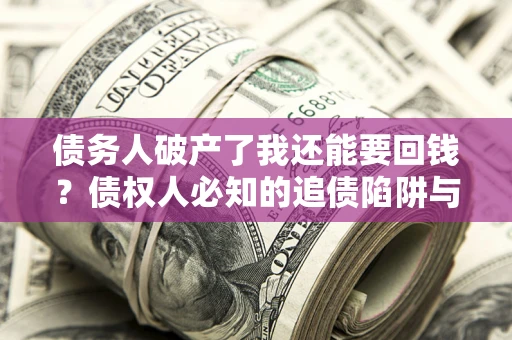 北京债务人破产了我还能要回钱？债权人必知的追债陷阱与破局之道