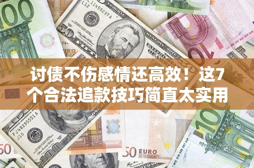 北京讨债不伤感情还高效！这7个合法追款技巧简直太实用