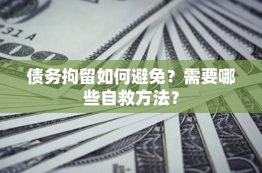 北京债务拘留如何避免？需要哪些自救方法？