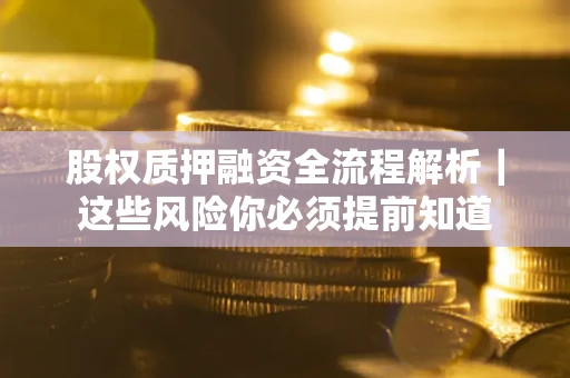 北京股权质押融资全流程解析｜这些风险你必须提前知道