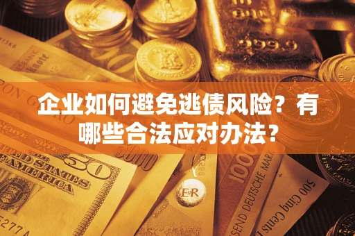 北京企业如何避免逃债风险？有哪些合法应对办法？