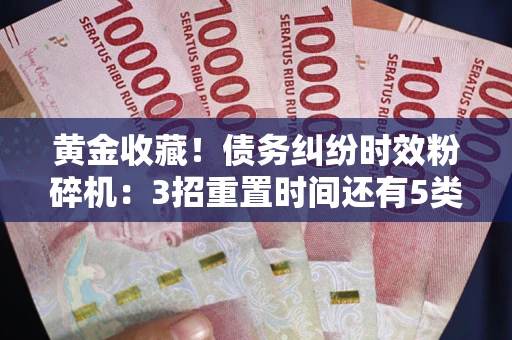 北京黄金收藏！债务纠纷时效粉碎机：3招重置时间还有5类不设年限的特殊债务