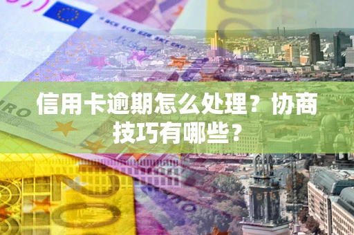 北京信用卡逾期怎么处理？协商技巧有哪些？