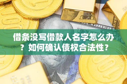 北京借条没写借款人名字怎么办？如何确认债权合法性？