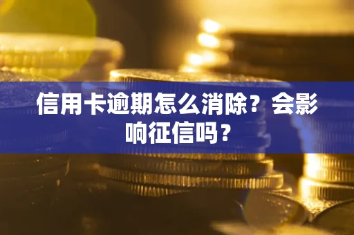 北京信用卡逾期怎么消除？会影响征信吗？