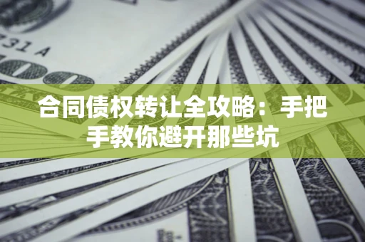 北京合同债权转让全攻略：手把手教你避开那些坑