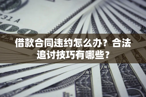 北京借款合同违约怎么办？合法追讨技巧有哪些？
