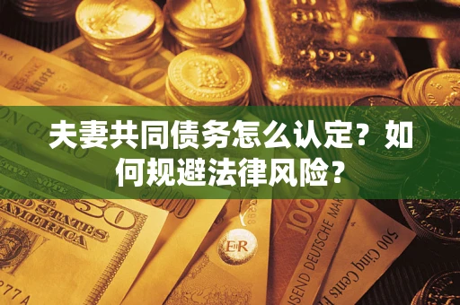 北京夫妻共同债务怎么认定？如何规避法律风险？