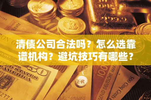 北京清债公司合法吗？怎么选靠谱机构？避坑技巧有哪些？