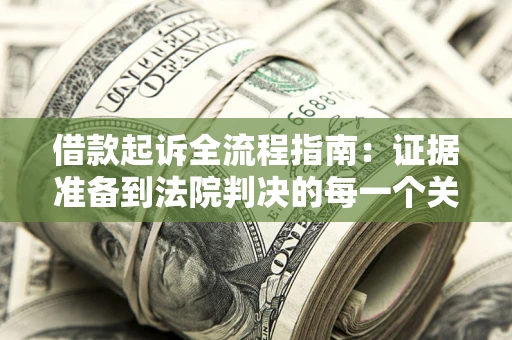 北京借款起诉全流程指南：证据准备到法院判决的每一个关键步骤