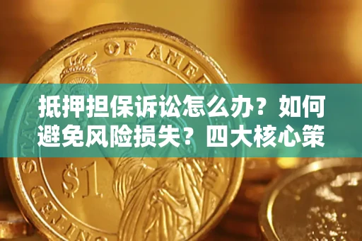 北京抵押担保诉讼怎么办？如何避免风险损失？四大核心策略全解读